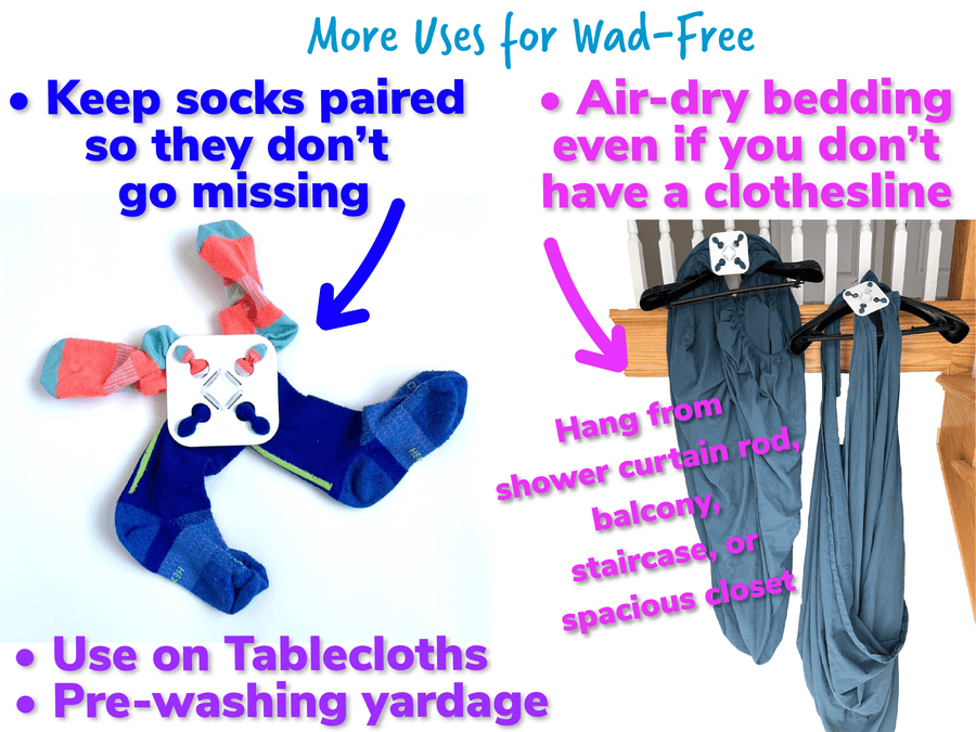More uses for Wad-Free for Bed Sheets include keeping socks paired so they do not go missing, using on tablecloths, pre-washing fabric yardage, and air-dry bedding even if you don't have a clothesline, just hang from a shower curtain rod, balcony, staircase, or spacious closet. Photo of white square Wad-Free with two orange and two blue socks attached. Photo of two white Wad-Free squares attached to a blue top sheet and a blue fitted sheets hanging from black hangers off the staircase bannister 